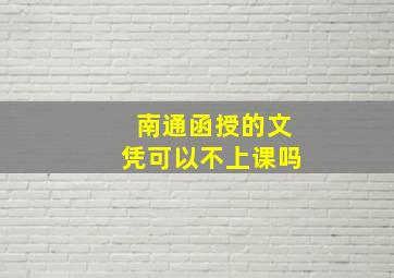 南通函授的文凭可以不上课吗