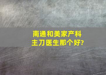 南通和美家产科主刀医生那个好?