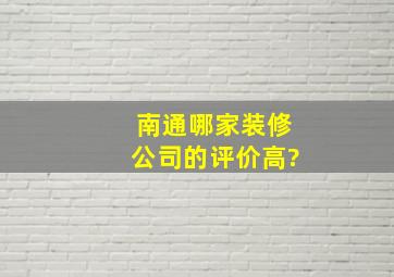 南通哪家装修公司的评价高?