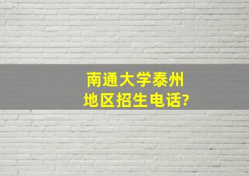 南通大学泰州地区招生电话?