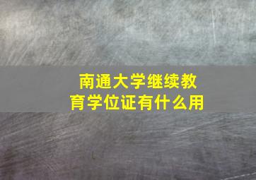 南通大学继续教育学位证有什么用