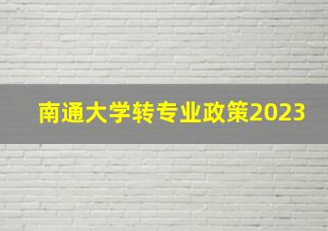 南通大学转专业政策2023