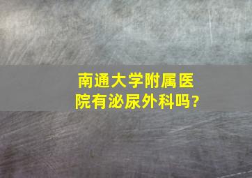 南通大学附属医院有泌尿外科吗?