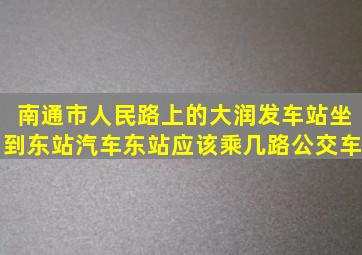 南通市人民路上的大润发车站坐到东站汽车东站应该乘几路公交车