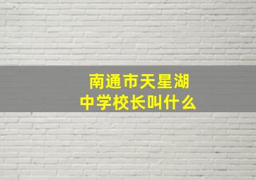 南通市天星湖中学校长叫什么(