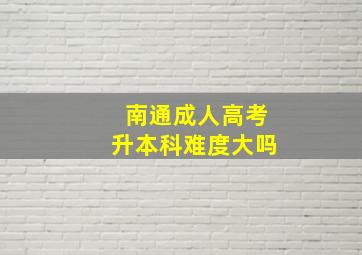 南通成人高考升本科难度大吗