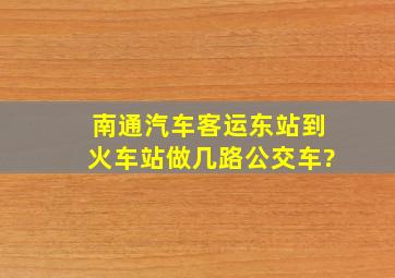 南通汽车客运东站到火车站做几路公交车?