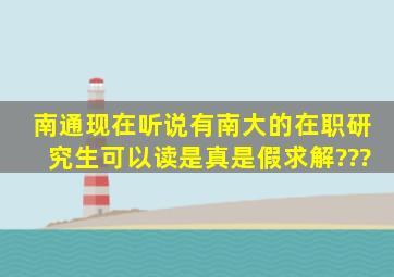 南通现在听说有南大的在职研究生可以读,是真是假,求解???