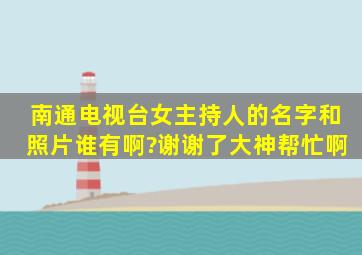 南通电视台女主持人的名字和照片谁有啊?谢谢了,大神帮忙啊