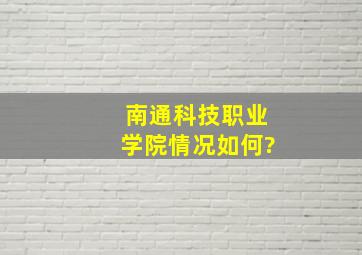 南通科技职业学院情况如何?