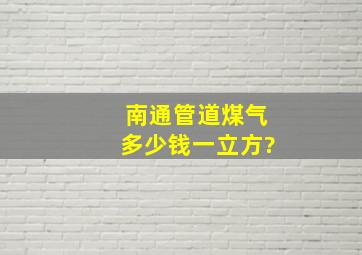 南通管道煤气多少钱一立方?