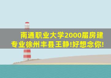 南通职业大学2000届房建专业徐州丰县王静!好想念你!