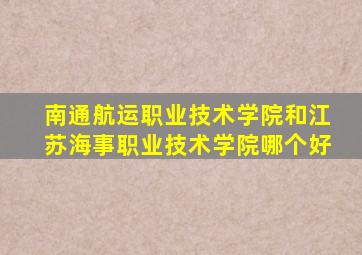 南通航运职业技术学院和江苏海事职业技术学院哪个好(