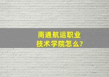 南通航运职业技术学院怎么?