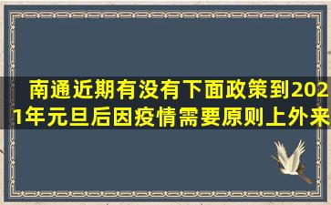 南通近期有没有下面政策,到2021年元旦后因疫情需要原则上外来人口...