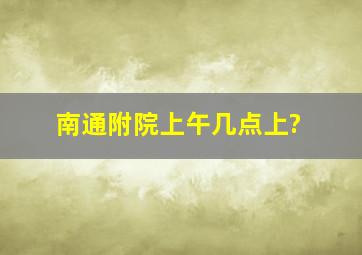 南通附院上午几点上?