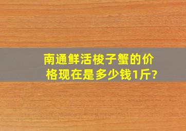 南通鲜活梭子蟹的价格现在是多少钱1斤?