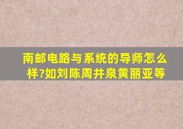 南邮电路与系统的导师怎么样?(如刘陈、周井泉、黄丽亚等)