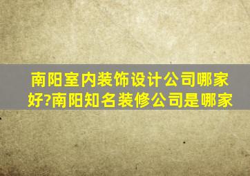 南阳室内装饰设计公司哪家好?南阳知名装修公司是哪家