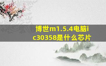 博世m1.5.4电脑ic30358是什么芯片