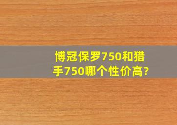 博冠保罗750和猎手750哪个性价高?