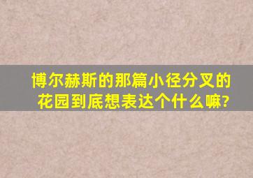 博尔赫斯的那篇《小径分叉的花园》到底想表达个什么嘛?