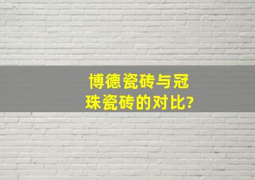 博德瓷砖与冠珠瓷砖的对比?