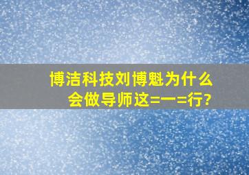 博洁科技刘博魁为什么会做导师这=一=行?