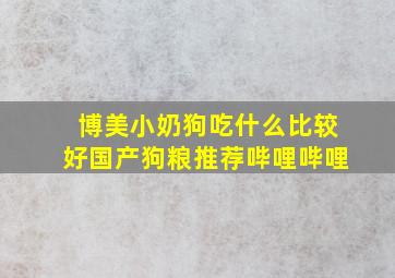 博美小奶狗吃什么比较好国产狗粮推荐哔哩哔哩