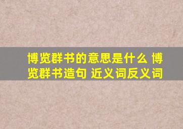 博览群书的意思是什么 博览群书造句 近义词反义词