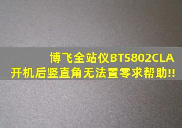 博飞全站仪BTS802CLA开机后竖直角无法置零求帮助!!