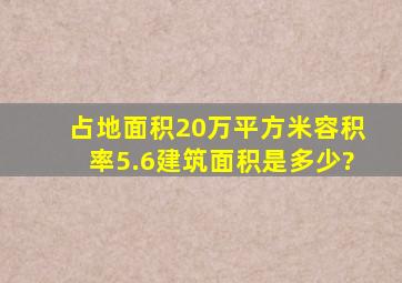 占地面积20万平方米容积率5.6建筑面积是多少?