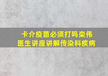 卡介疫苗必须打吗栾伟医生讲座讲解传染科疾病