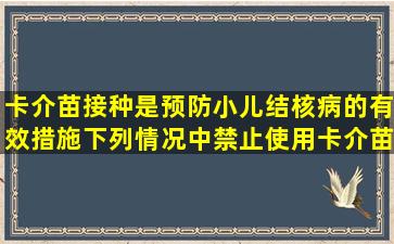 卡介苗接种是预防小儿结核病的有效措施,下列情况中,禁止使用卡介苗...