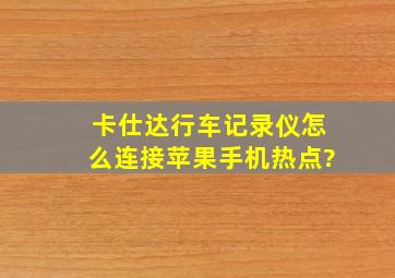 卡仕达行车记录仪怎么连接苹果手机热点?