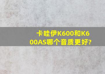 卡哇伊K600和K600AS哪个音质更好?