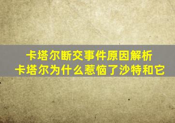 卡塔尔断交事件原因解析 卡塔尔为什么惹恼了沙特和它