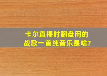 卡尔直播时翻盘用的战歌(一首纯音乐)是啥?