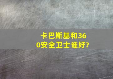 卡巴斯基和360安全卫士谁好?