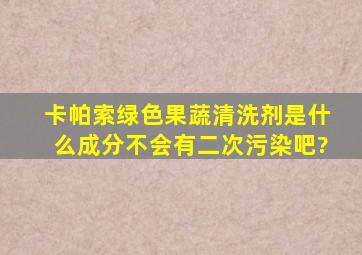 卡帕索绿色果蔬清洗剂是什么成分,不会有二次污染吧?