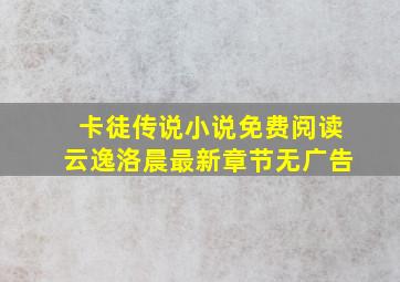 卡徒传说小说免费阅读云逸洛晨最新章节无广告