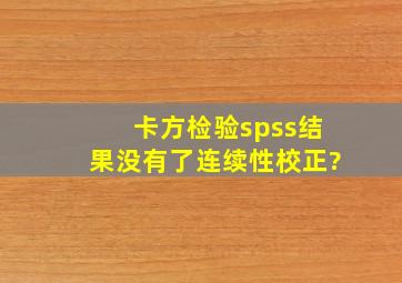 卡方检验spss结果没有了连续性校正?