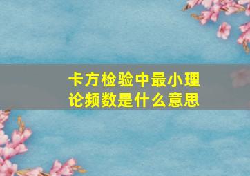 卡方检验中最小理论频数是什么意思