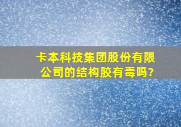 卡本科技集团股份有限公司的结构胶有毒吗?