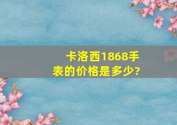 卡洛西1868手表的价格是多少?