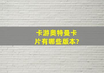 卡游奥特曼卡片有哪些版本?