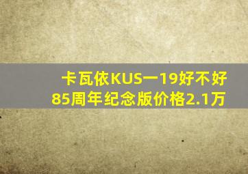 卡瓦依KUS一19好不好,85周年纪念版,价格2.1万