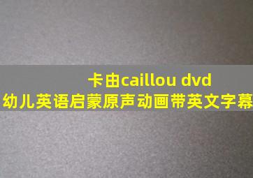 卡由caillou dvd 幼儿英语启蒙原声动画带英文字幕