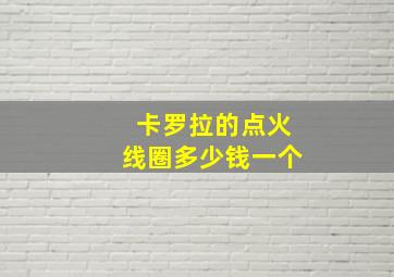 卡罗拉的点火线圈多少钱一个