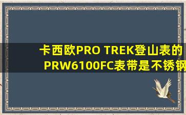 卡西欧PRO TREK登山表的PRW6100FC表带是不锈钢的吗?